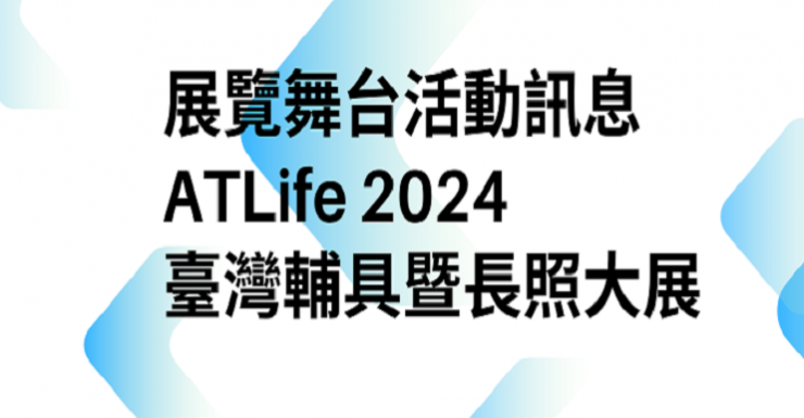 【展覽舞台活動訊息】<br>ATLife 2024臺灣輔具暨長照大展